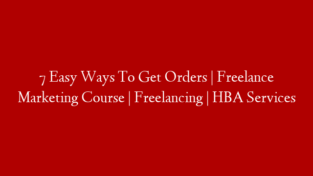 7 Easy Ways To Get Orders | Freelance Marketing Course | Freelancing | HBA Services