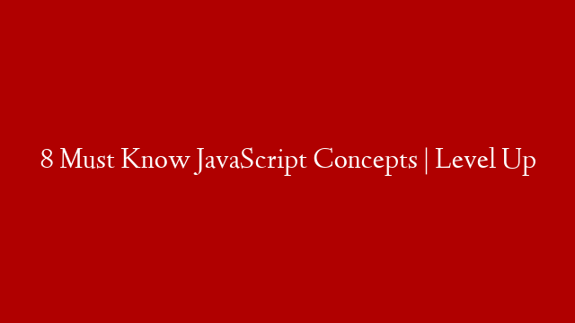 8 Must Know JavaScript Concepts | Level Up