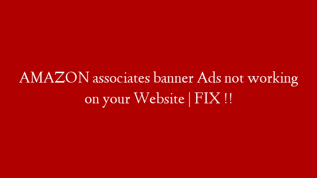 AMAZON associates banner Ads not working on your Website | FIX !!