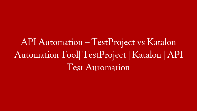 API Automation – TestProject vs Katalon Automation Tool| TestProject | Katalon | API Test Automation