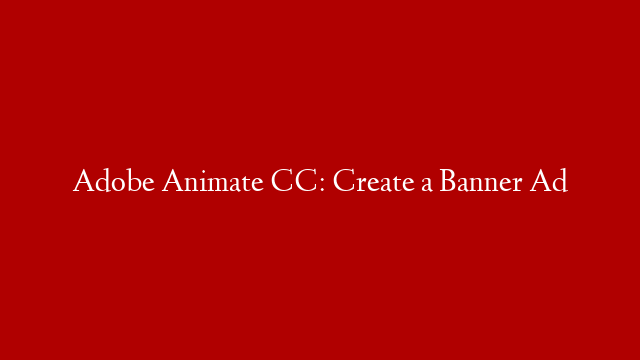 Adobe Animate CC: Create a Banner Ad