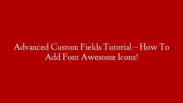 Advanced Custom Fields Tutorial – How To Add Font Awesome Icons!