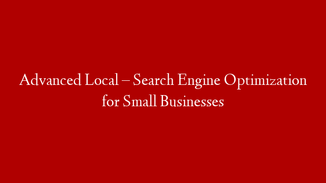 Advanced Local – Search Engine Optimization for Small Businesses