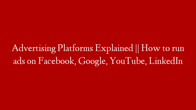 Advertising Platforms Explained || How to run ads on Facebook, Google, YouTube, LinkedIn
