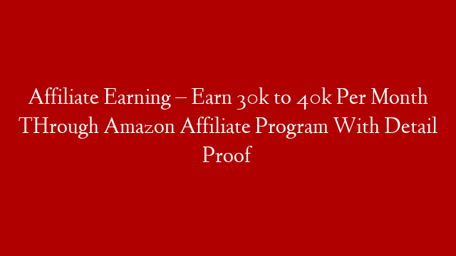Affiliate Earning – Earn 30k to 40k Per Month THrough Amazon Affiliate Program With Detail Proof