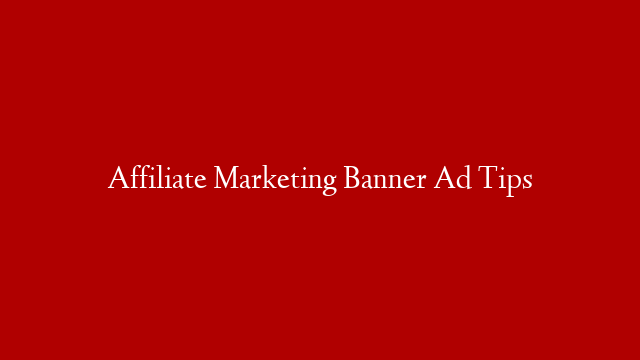 Affiliate Marketing Banner Ad Tips