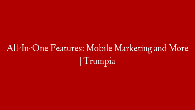 All-In-One Features: Mobile Marketing and More | Trumpia