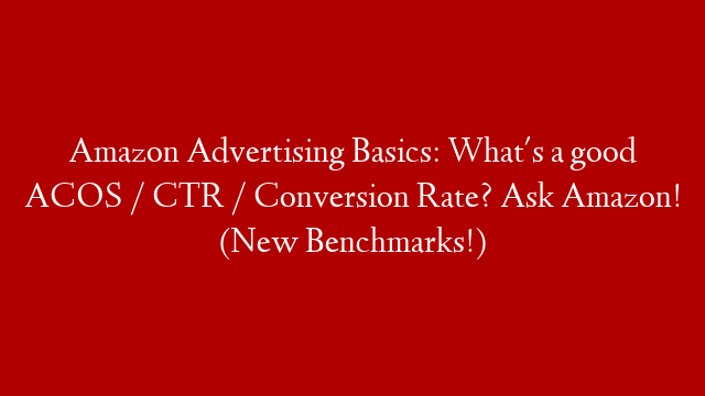Amazon Advertising Basics: What's a good ACOS / CTR / Conversion Rate? Ask Amazon! (New Benchmarks!)