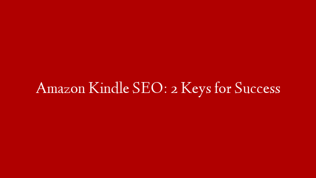 Amazon Kindle SEO: 2 Keys for Success