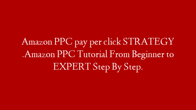 Amazon PPC pay per click STRATEGY .Amazon PPC Tutorial From Beginner to EXPERT Step By Step.