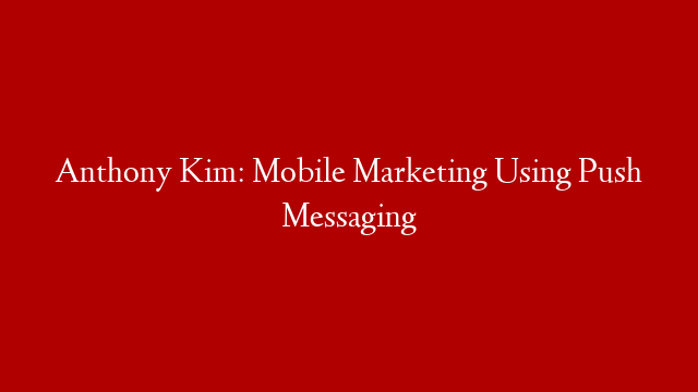 Anthony Kim: Mobile Marketing Using Push Messaging post thumbnail image