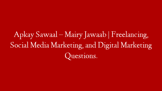 Apkay Sawaal – Mairy Jawaab | Freelancing, Social Media Marketing, and Digital Marketing Questions.