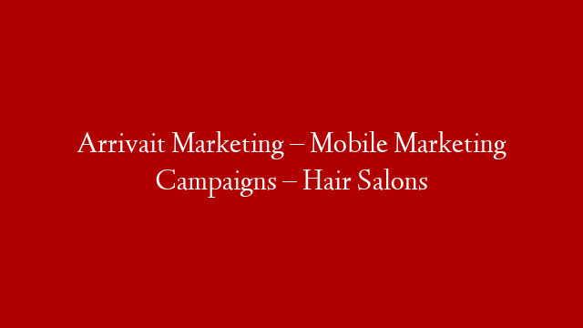 Arrivait Marketing – Mobile Marketing Campaigns – Hair Salons