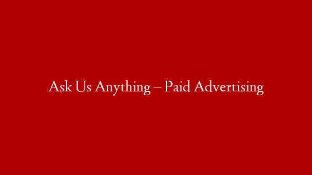 Ask Us Anything – Paid Advertising