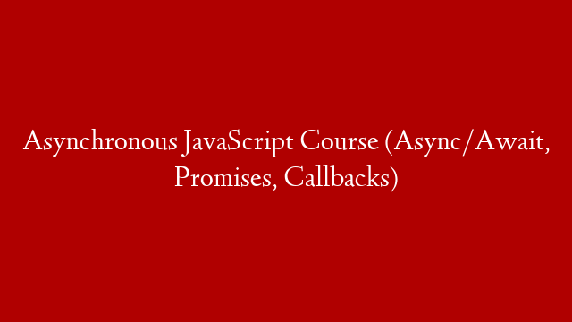 Asynchronous JavaScript Course (Async/Await, Promises, Callbacks)