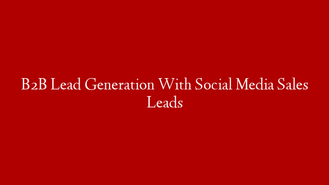 B2B Lead Generation With Social Media Sales Leads