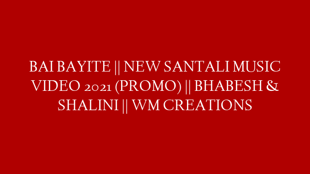 BAI BAYITE || NEW SANTALI MUSIC VIDEO 2021 (PROMO) || BHABESH & SHALINI || WM CREATIONS post thumbnail image