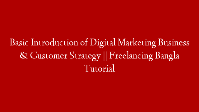 Basic Introduction of Digital Marketing Business & Customer Strategy || Freelancing Bangla Tutorial