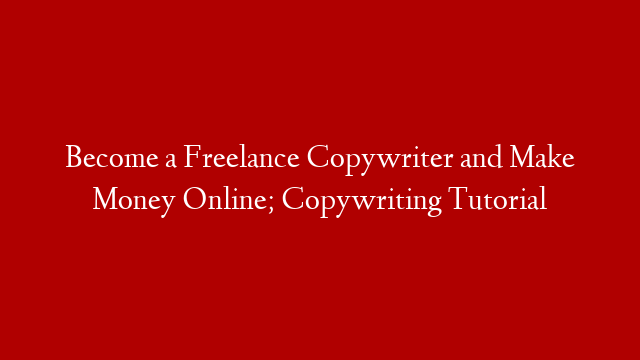 Become a Freelance Copywriter and Make Money Online; Copywriting Tutorial