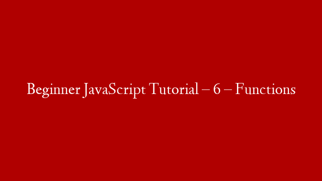 Beginner JavaScript Tutorial – 6 – Functions