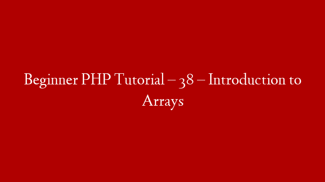 Beginner PHP Tutorial – 38 – Introduction to Arrays