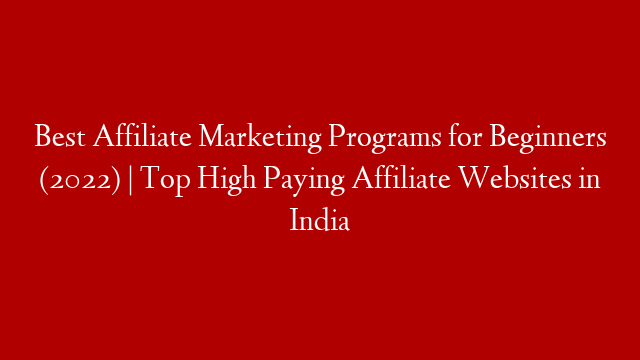 Best Affiliate Marketing Programs for Beginners (2022) | Top High Paying Affiliate Websites in India