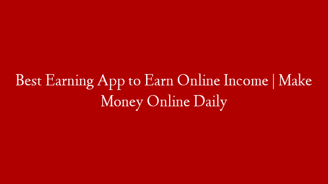 Best Earning App to Earn Online Income | Make Money Online Daily