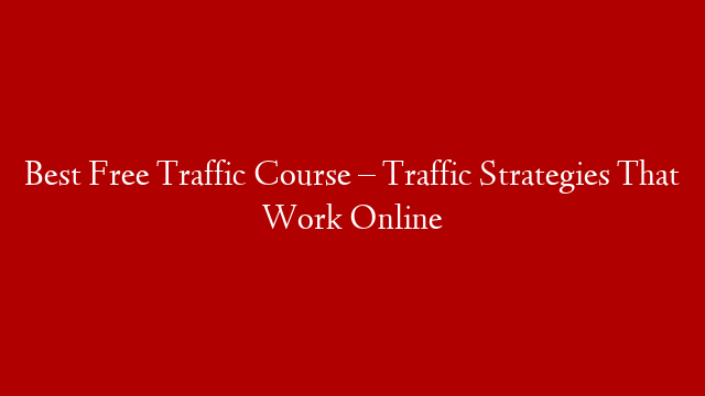 Best Free Traffic Course – Traffic Strategies That Work Online