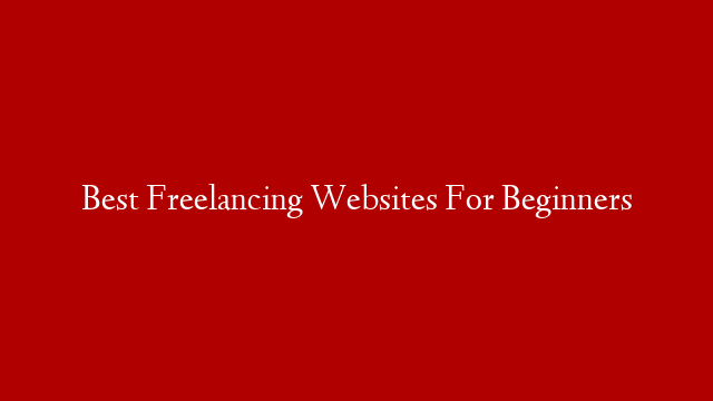 Best Freelancing Websites For Beginners