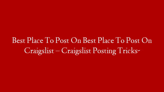 Best Place To Post On Best Place To Post On Craigslist – Craigslist Posting Tricks-