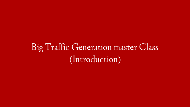 Big Traffic Generation master Class (Introduction)