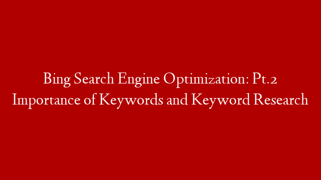 Bing Search Engine Optimization: Pt.2 Importance of Keywords and Keyword Research