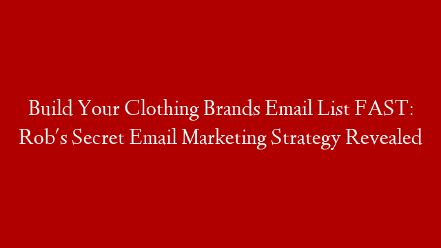 Build Your Clothing Brands Email List FAST: Rob's Secret Email Marketing Strategy Revealed
