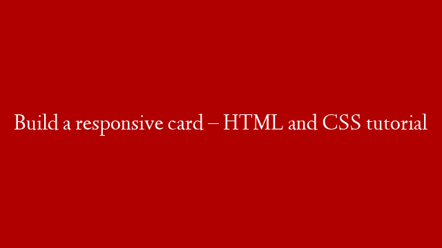 Build a responsive card – HTML and CSS tutorial