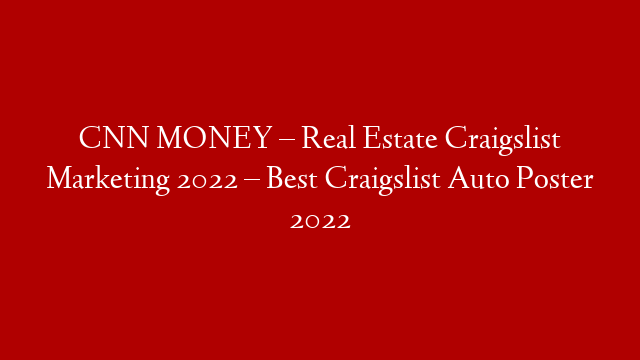 CNN MONEY – Real Estate Craigslist Marketing 2022 – Best Craigslist Auto Poster 2022