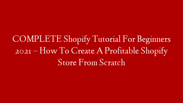 COMPLETE Shopify Tutorial For Beginners 2021 – How To Create A Profitable Shopify Store From Scratch