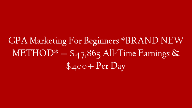 CPA Marketing For Beginners *BRAND NEW METHOD* = $47,865 All-Time Earnings & $400+ Per Day