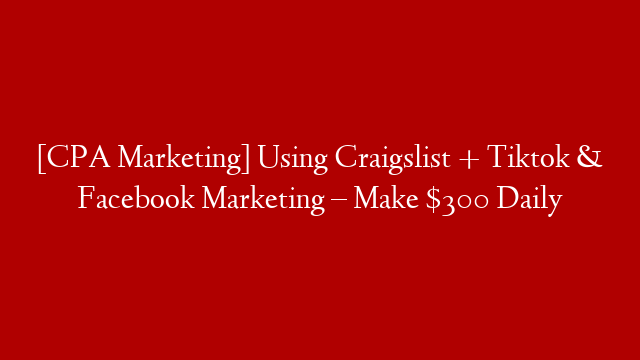 [CPA Marketing] Using Craigslist + Tiktok & Facebook Marketing – Make $300 Daily
