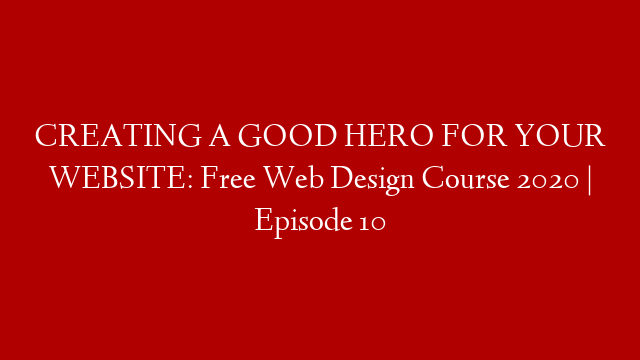 CREATING A GOOD HERO FOR YOUR WEBSITE: Free Web Design Course 2020 | Episode 10
