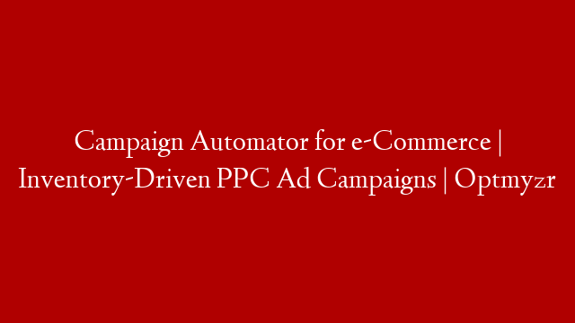 Campaign Automator for e-Commerce | Inventory-Driven PPC Ad Campaigns | Optmyzr post thumbnail image