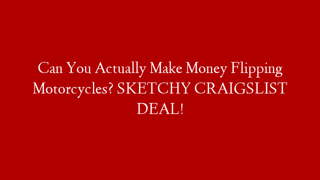 Can You Actually Make Money Flipping Motorcycles? SKETCHY CRAIGSLIST DEAL!