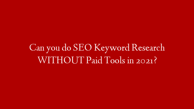 Can you do SEO Keyword Research WITHOUT Paid Tools in 2021?
