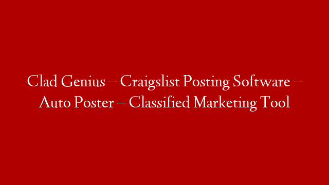 Clad Genius – Craigslist Posting Software – Auto Poster – Classified Marketing Tool