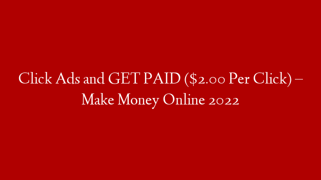 Click Ads and GET PAID ($2.00 Per Click) – Make Money Online 2022