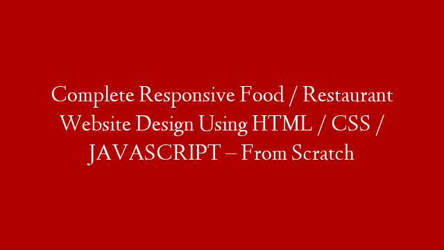 Complete Responsive Food / Restaurant Website Design Using HTML / CSS / JAVASCRIPT – From Scratch