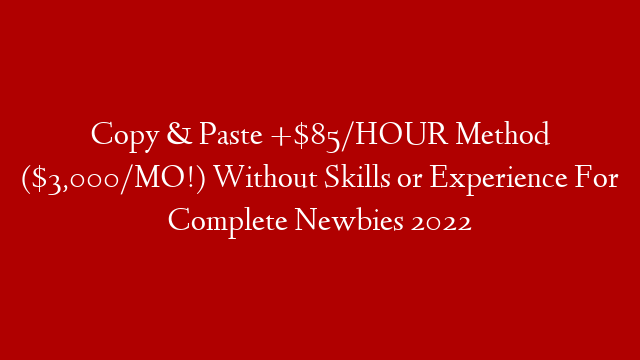 Copy & Paste +$85/HOUR Method ($3,000/MO!) Without Skills or Experience For Complete Newbies 2022