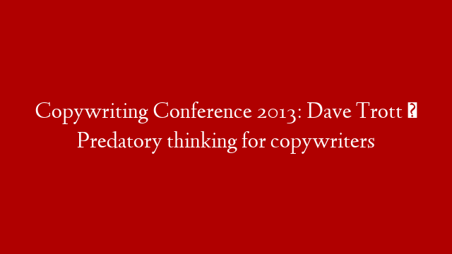 Copywriting Conference 2013: Dave Trott · Predatory thinking for copywriters