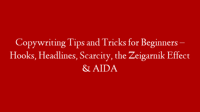Copywriting Tips and Tricks for Beginners – Hooks, Headlines, Scarcity, the Zeigarnik Effect & AIDA