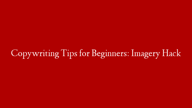 Copywriting Tips for Beginners: Imagery Hack