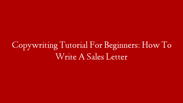 Copywriting Tutorial For Beginners: How To Write A Sales Letter